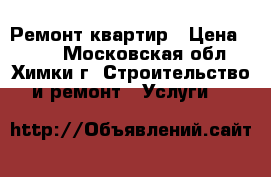 Ремонт квартир › Цена ­ 500 - Московская обл., Химки г. Строительство и ремонт » Услуги   